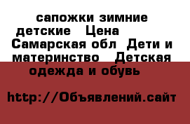  сапожки зимние детские › Цена ­ 1 000 - Самарская обл. Дети и материнство » Детская одежда и обувь   